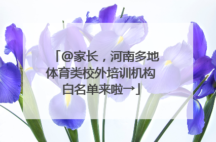@家长，河南多地体育类校外培训机构白名单来啦→