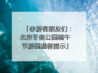 @游客朋友们：北京冬奥公园端午节游园温馨提示