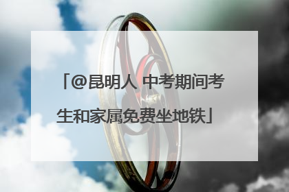@昆明人 中考期间考生和家属免费坐地铁