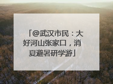 @武汉市民：大好河山张家口，消夏避暑研学游