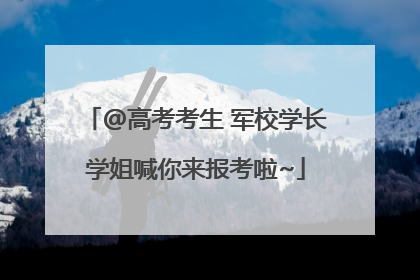 @高考考生 军校学长学姐喊你来报考啦~