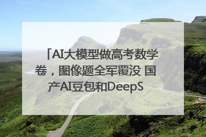 AI大模型做高考数学卷，图像题全军覆没 国产AI豆包和DeepSeek均得分144