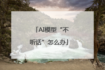 AI模型“不听话”怎么办