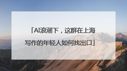 AI浪潮下，这群在上海写作的年轻人如何找出口