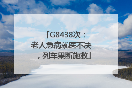 G8438次：老人急病就医不决，列车果断施救