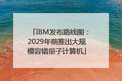 IBM发布路线图：2029年前推出大规模容错量子计算机